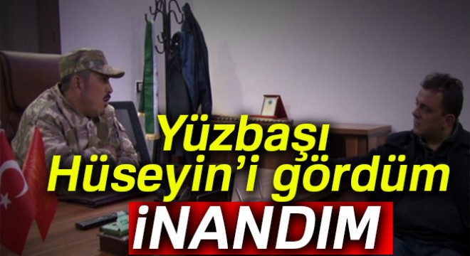 'Yüzbaşı Hüseyin'i gördüm, inandım'