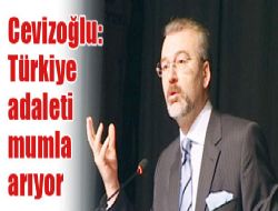 Cevizoğlu: Türkiye adaleti mumla arıyor