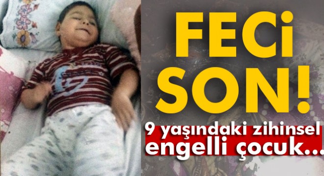 9 yaşındaki zihinsel engelli çocuk yanarak öldü