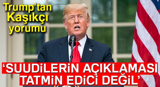 ABD Başkanı Trump: 'Suudilerin Kaşıkçı açıklaması tatmin edici değil'