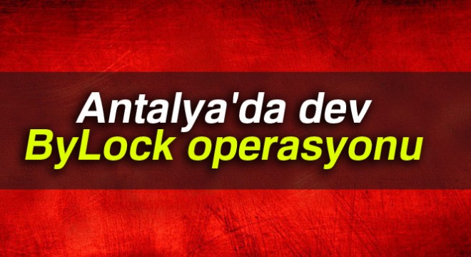 Antalya'da dev ByLock operasyonu