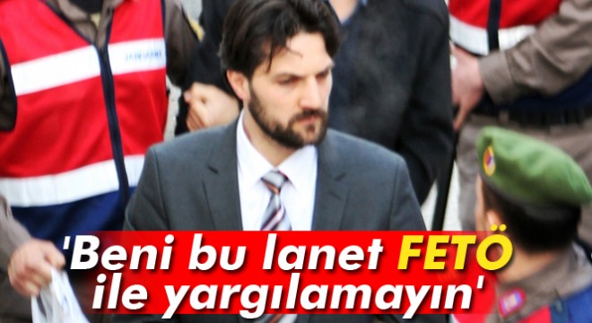Astsubay Faruk Göçmen: Beni bu lanet FETÖ ile yargılamayın
