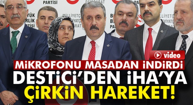 BBP Genel Başkanı Destici, İHA mikrofonunu kürsüden indirdi