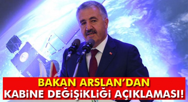 Bakan Arslan: 'Kabine değişikliği söz konusu değil'