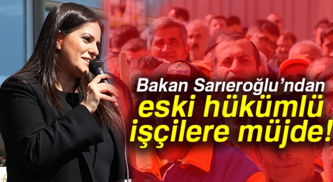 Bakan Sarıeroğlu'ndan eski hükümlü işçilere müjde