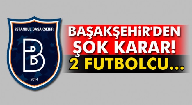 Başakşehir'de yaşanan olay sonrası 2 futbolcu kadro dışı
