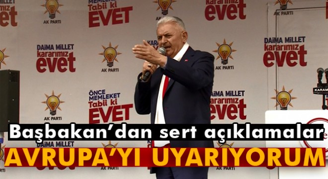 Başbakan Binali Yıldırım: 'Avrupa'yı uyarıyorum!