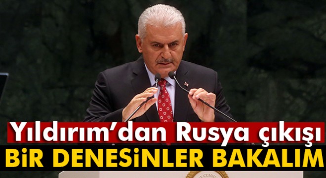 Başbakan Yıldırım: 'Rusya kafaya koymuş, denesinler bakalım'
