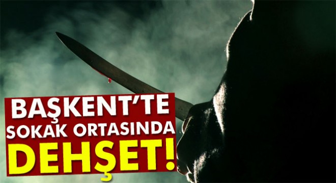 Başkent'te sokak ortasında bıçaklama