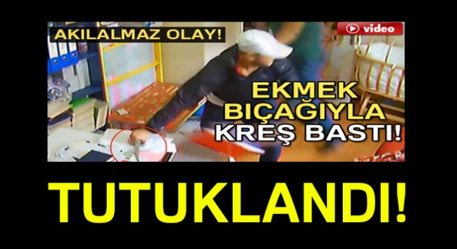 Bıçakla kreşi basan baba tutuklandı