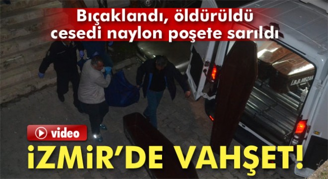 Bıçaklanarak öldürülen kadının cesedi naylon poşete sarılmış halde bulundu