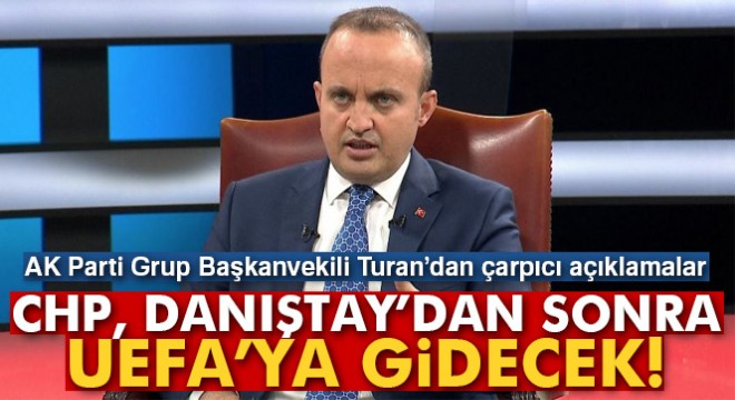 Bülent Turan: 'CHP, Danıştay'dan sonra UEFA'ya gidecek