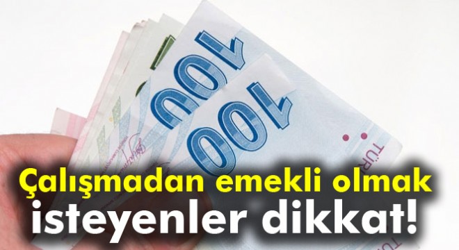 Çalışmadan emekli olmak isteyenler dikkat!