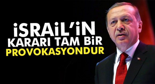 Cumhurbaşkanı Erdoğan: 'İsrail'in kararı tam bir provokasyondur'