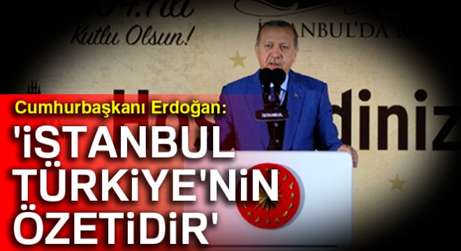 Cumhurbaşkanı Erdoğan: 'İstanbul, Türkiye'nin özetidir'