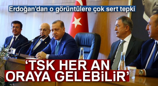 Cumhurbaşkanı Erdoğan: 'TSK her an buralara gelebilir'