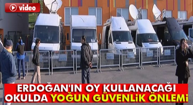 Cumhurbaşkanı Erdoğan'ın oy kullanacağı okulda yoğun güvenlik önlemi