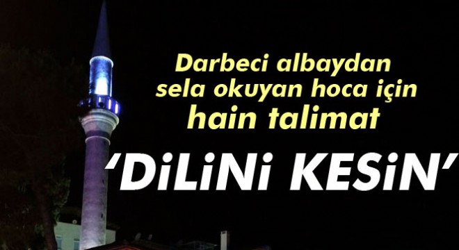 Darbeci albaydan sela okuyan hoca için “dilini kesin” emri