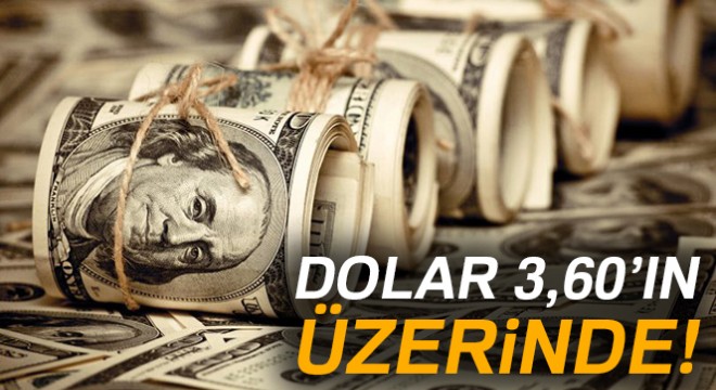 Dolar 3,60'ın üzerine çıktı