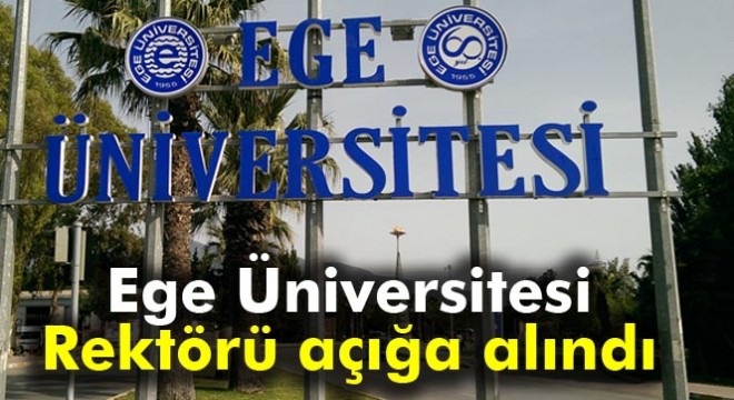 Ege Üniversitesi Rektörü açığa alındı, yerine Beril Dedeoğlu atandı