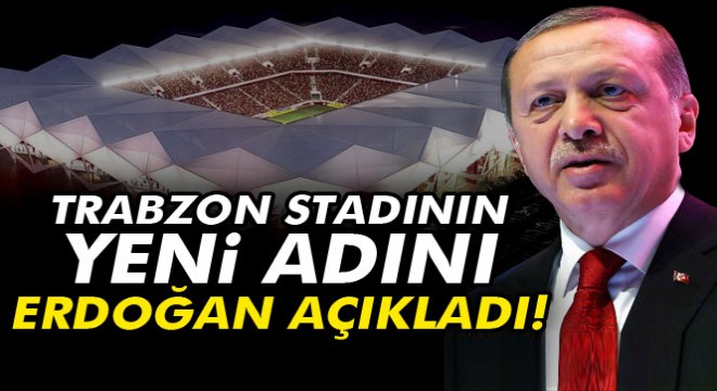Erdoğan, Trabzon stadının yeni adını açıkladı