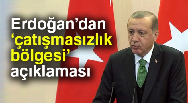 Erdoğan'dan 'çatışmasızlık bölgesi' açıklaması