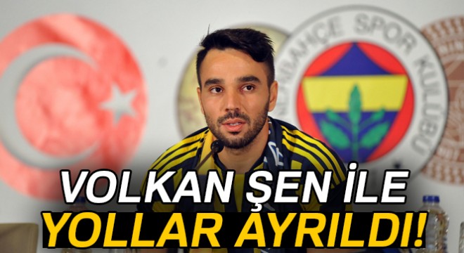 Fenerbahçe'de Volkan Şen ile yollar ayrıldı