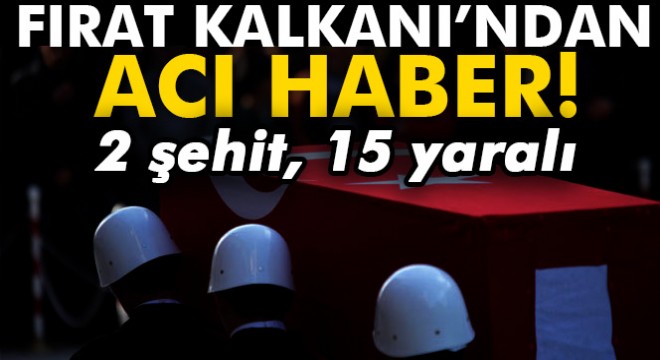 Fırat Kalkanı'ndan acı haber: 2 şehit, 15 yaralı