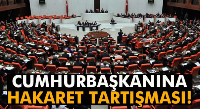 Genel Kurul'da ‘Cumhurbaşkanına hakaret' tartışması