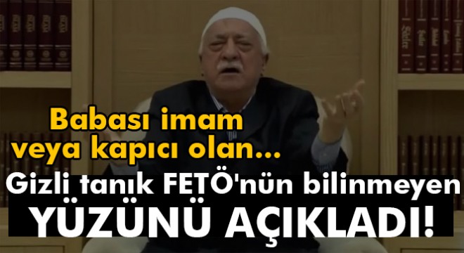 Gizli tanık FETÖ'nün bilinmeyen yüzünü açıkladı