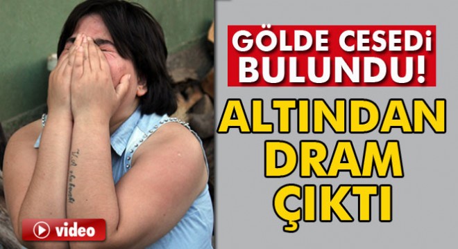 Gölde cesedi bulunan genç kızın hikayesi yürek yaktı