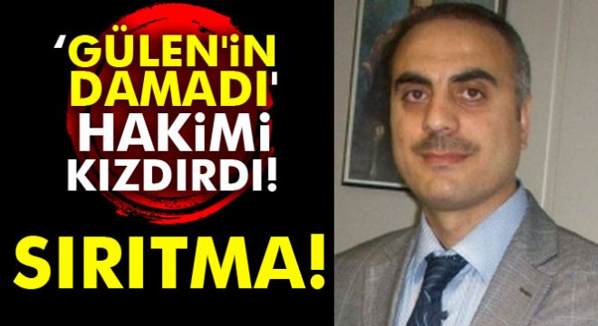 Hakimden 'Gülen'in damadı'na uyarı: Sırıtma, burası mahkeme