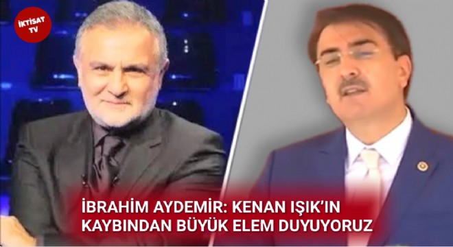İBRAHİM AYDEMİR: KENAN IŞIK'IN KAYBINDAN BÜYÜK ELEM DUYUYORUZ