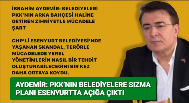 İbrahim Aydemir: “Belediyeleri PKK'nın arka bahçesi haline getiren zihniyetle mücadele şart”