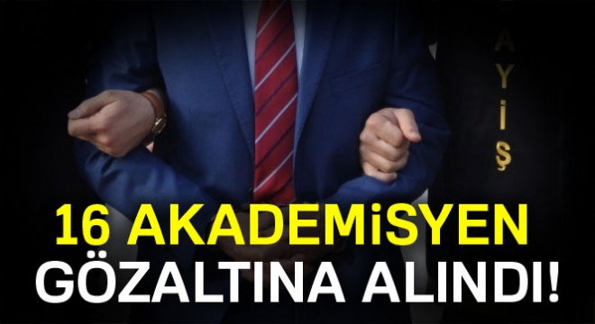 İhraç edilen 16 akademisyen gözaltına alındı