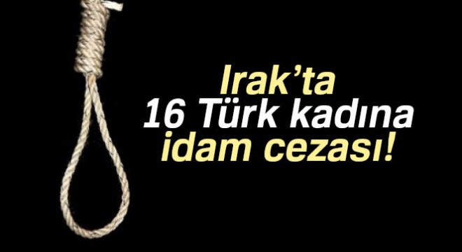 Irak'ta 16 Türk kadına idam cezası