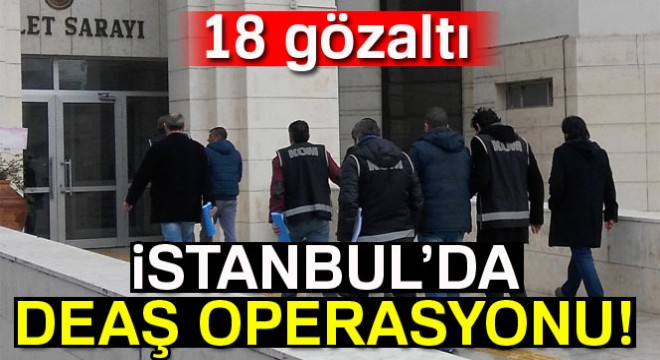 İstanbul'da DEAŞ operasyonu: 18 gözaltı