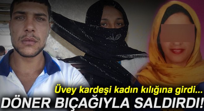 Kadın kılığına giren üvey kardeşi tarafından döner bıçağıyla yaralandı