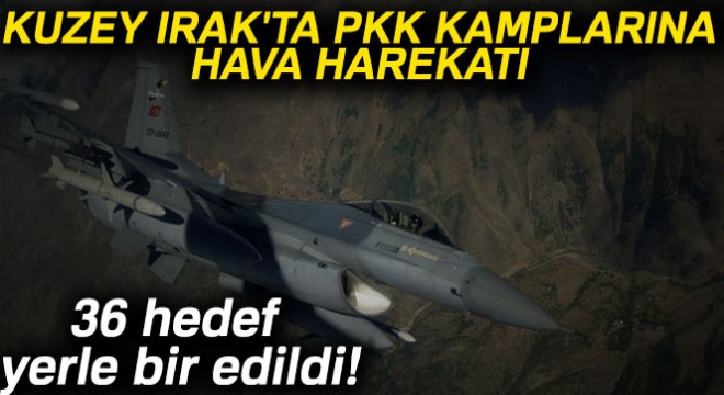Kuzey Irak'ta PKK kamplarına yönelik 36 hedefe hava harekatı düzenlendi