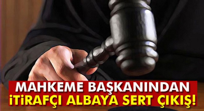 Mahkeme başkanından itirafçı albaya 'Bir doların faydasını gördün mü' çıkışı