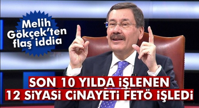 Melih Gökçek'ten flaş iddia: 'Son 10 yılda işlenen 12 siyasi cinayet FETÖ'nündür'