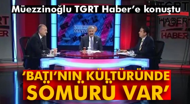 Müezzinoğlu: Sömürü Batı'nın kültüründe vardır