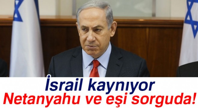 Netanyahu ve eşi sorguya çekildi