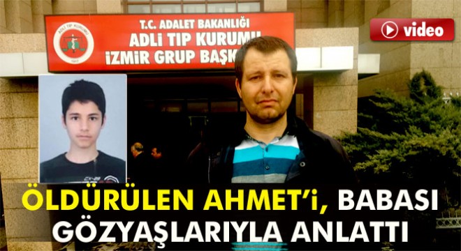 Öldürülen Ahmet'i babası gözyaşlarıyla anlattı