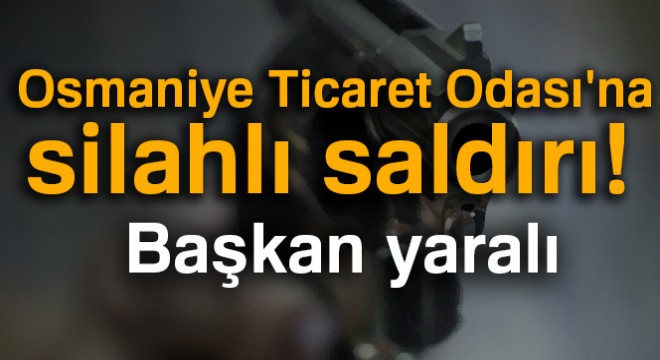 Osmaniye Ticaret Odası'na silahlı saldırı! Başkan yaralı