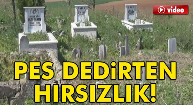 Pes dedirten hırsızlık! Süslü mezar taşlarını çaldılar