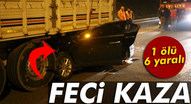 Sakarya'da otomobil tırın altına girdi: 1 ölü, 6 yaralı