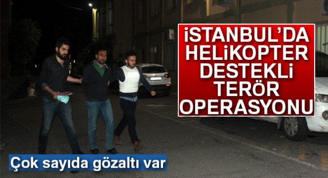 Sarıyer'de helikopter destekli terör operasyonu
