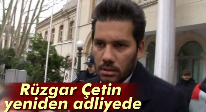 Sinan Çetin'in oğlu Rüzgar Çetin 'muşta' davası için adliyede