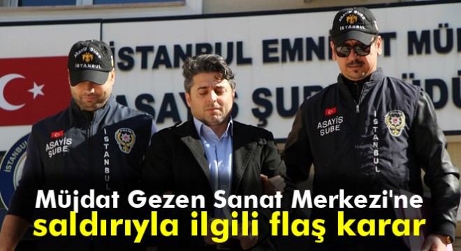 Son dakika: Müjdat Gezen Sanat Merkezi'ni kundaklayan kişi serbest bırakıldı